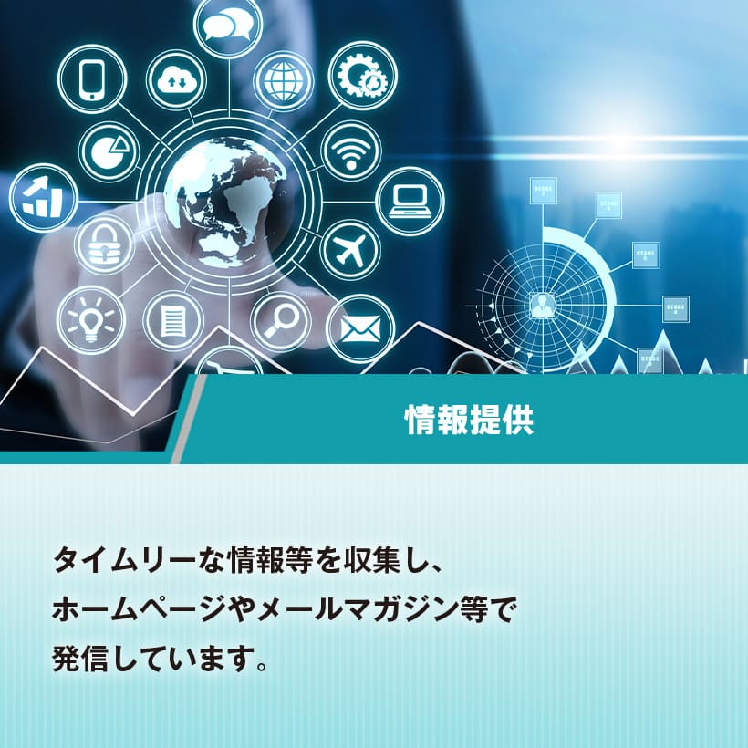 情報提供　タイムリーな情報等を収集し、ホームページやメールマガジン等で発信しています。